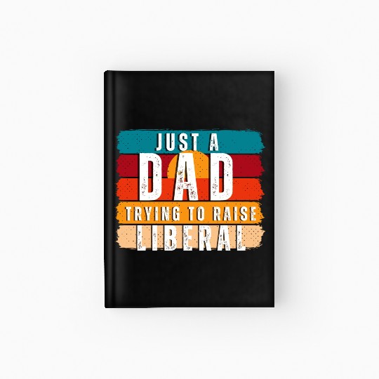 Just A Dad Trying To Raise A Liberal Hardcover Journal