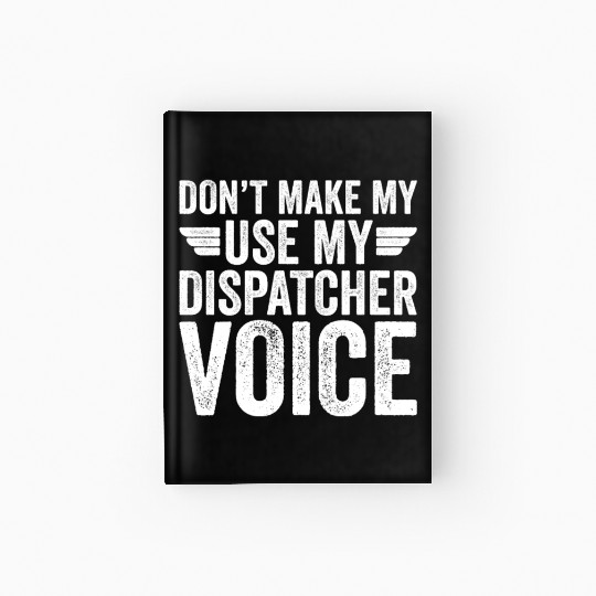 Don t Make Me Use My Dispatcher Voice Hardcover Journal