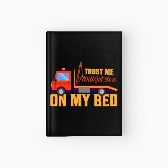 Trust Me I Will Get You On My Bed Tow Truck Driver Hardcover Journal