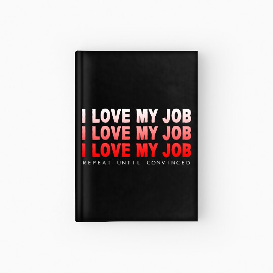 I Love My Job, Repeat Until Convinced 4 Hardcover Journal