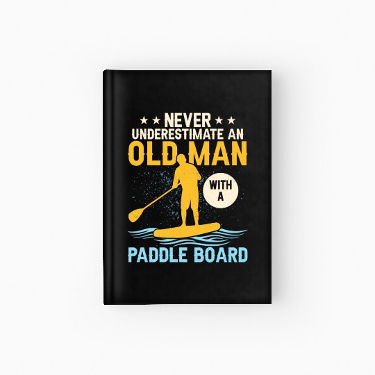 Never Underestimate An Old Man With A Paddle Board Hardcover Journal