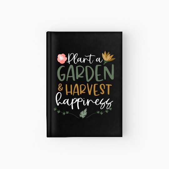 Plant A Garden And Harvest Happiness Plant Lover Hardcover Journal
