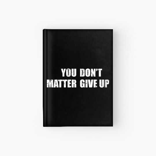 You Don'T Matter Give Up You Matter Don'T Give Up Hardcover Journal