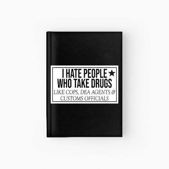 I Hate People Who Take Drugs Like Cops Hardcover Journal