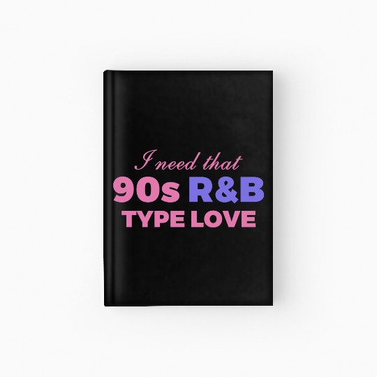 I Need That 90s R&B Type Love Hardcover Journal