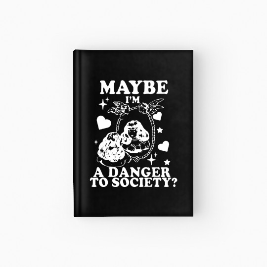 Maybe I'm A Danger To Society? Hardcover Journal
