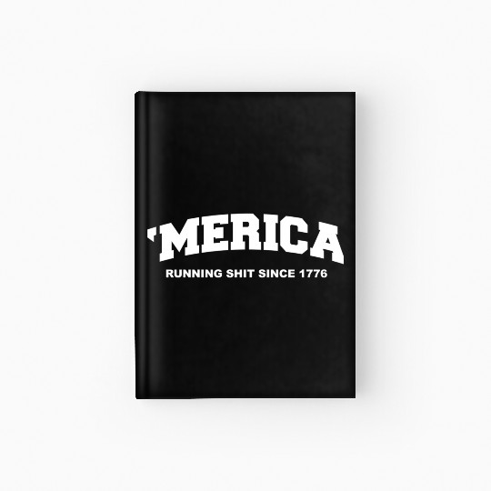 Merica Running Shit Since 1776 Hardcover Journal