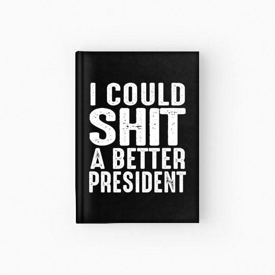 I Could Shit A Better President Hardcover Journal