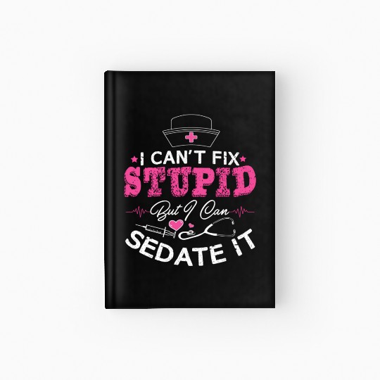 I Can'T Fix Stupid But I Can Sedate It Nurse Hardcover Journal