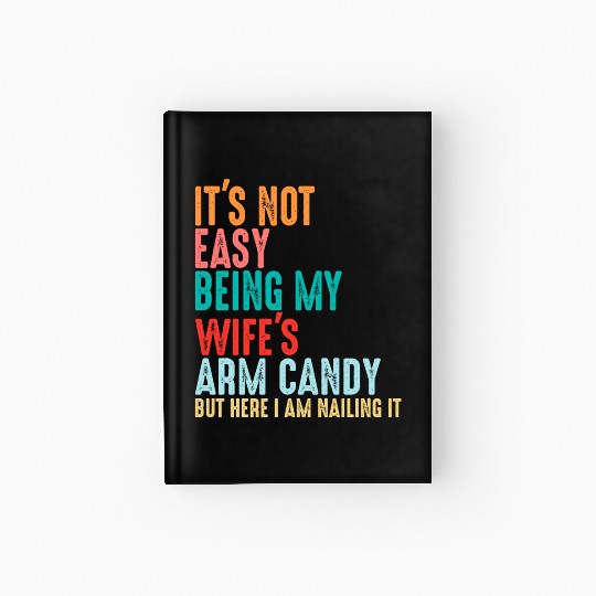 It's Not Easy Being My Wife's Arm Candy Hardcover Journal
