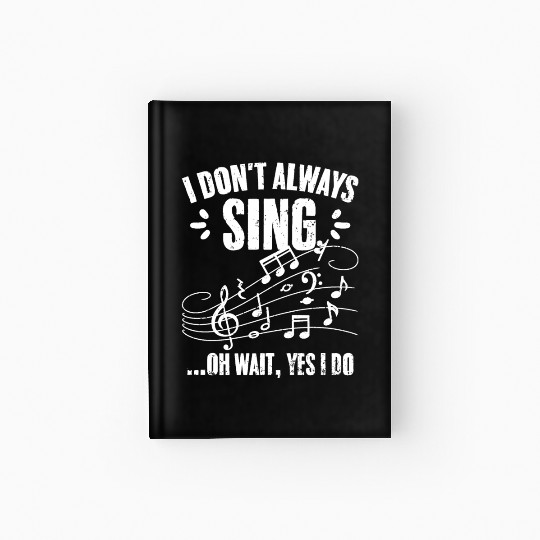 I Don't Always Sing Oh Wait Yes I Do Funny Singing Hardcover Journal