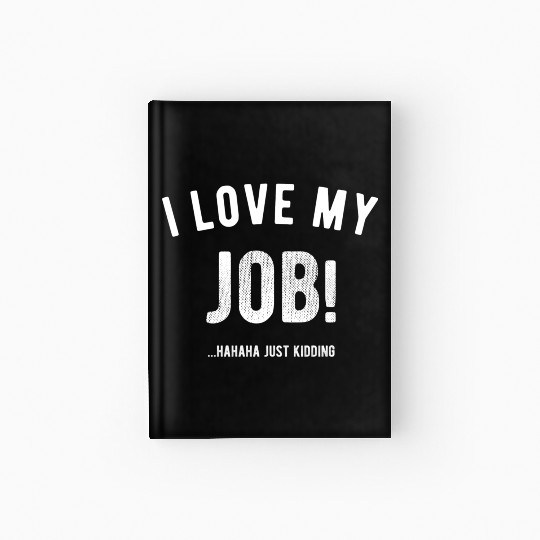 I love my job Hahaha just kidding Funny Humor Hardcover Journal