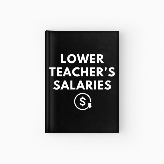 Lower Teacher Salaries Hardcover Journal