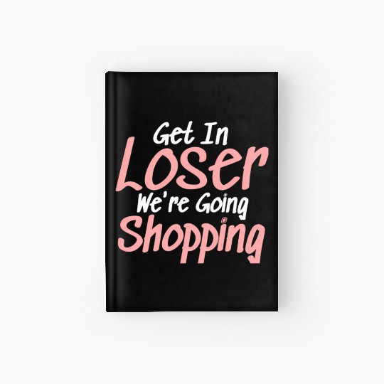 Get In Loser We'Re Going Shopping Hardcover Journal