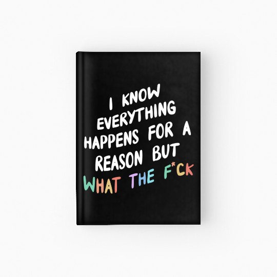 I Know Everything Happens For A Reason But Wtf Hardcover Journal