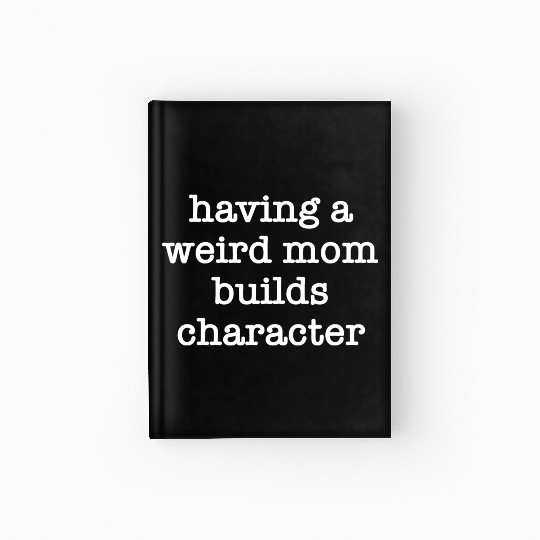 Having A Weird Mom Builds Character Hardcover Journal