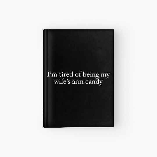 i m tired of being my wife s arm candy Hardcover Journal