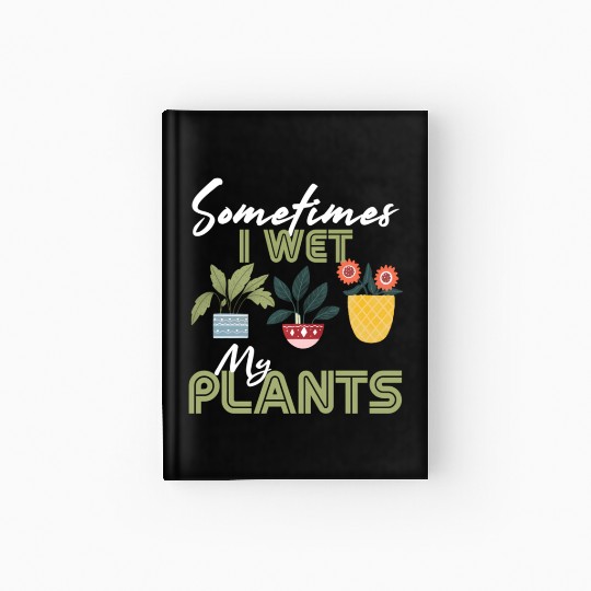 Gardening Flower Garden Gardener I Wet My Plants Hardcover Journal