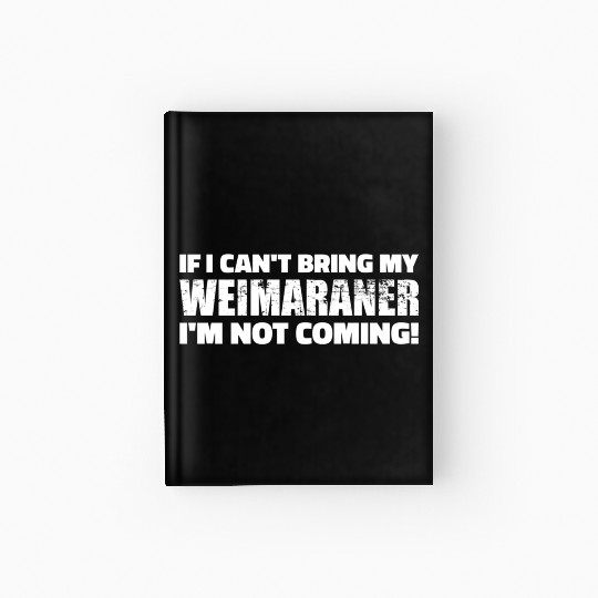 If I Can'T Bring My Weimaraner I'M Not Coming Hardcover Journal