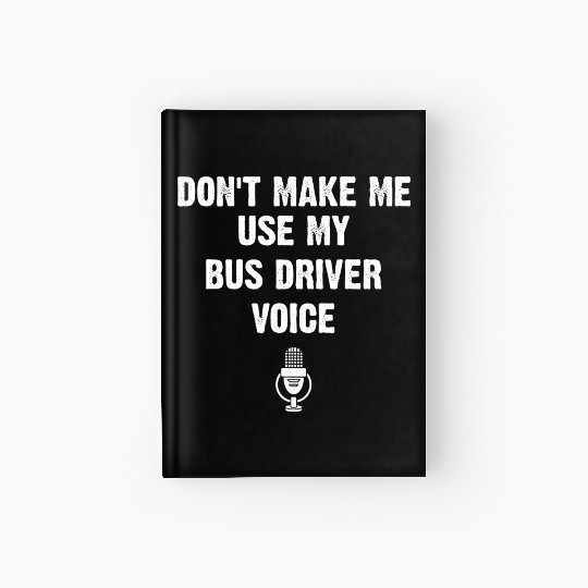 Don t Make Me Use My Bus Driver Voice Funny Hardcover Journal