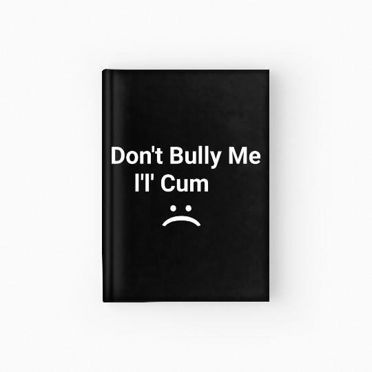 dont bully me i ll cum Hardcover Journal