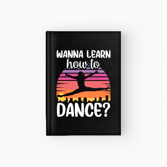 Wanna Learn How To Dance Dancing Dance Teacher Hardcover Journal