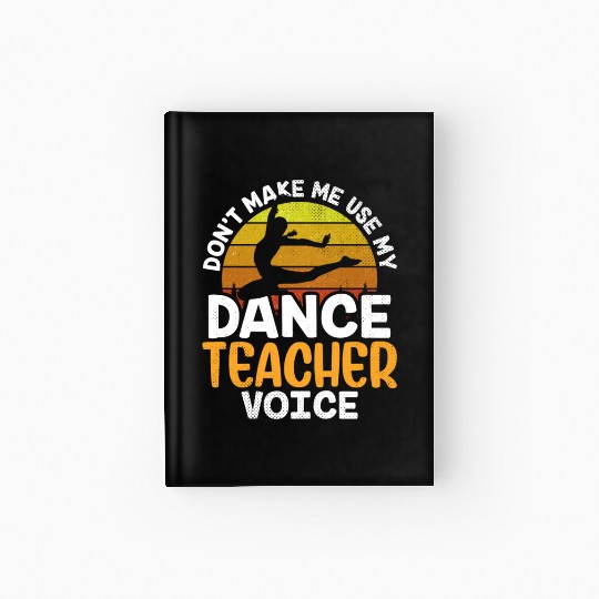 Don't Make Me Use My Dance Teacher Voice Dancing Hardcover Journal