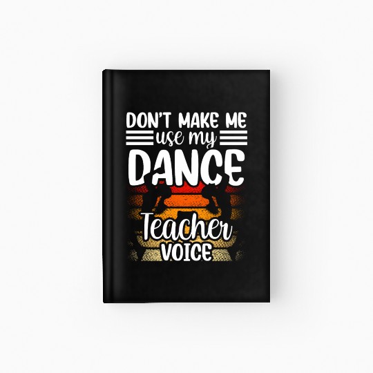 Don't Make Me Use My Dance Teacher Voice Dancing Hardcover Journal