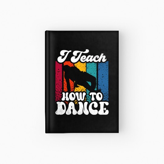 I Teach How To Dance Dancing Dance Teacher Dancer Hardcover Journal