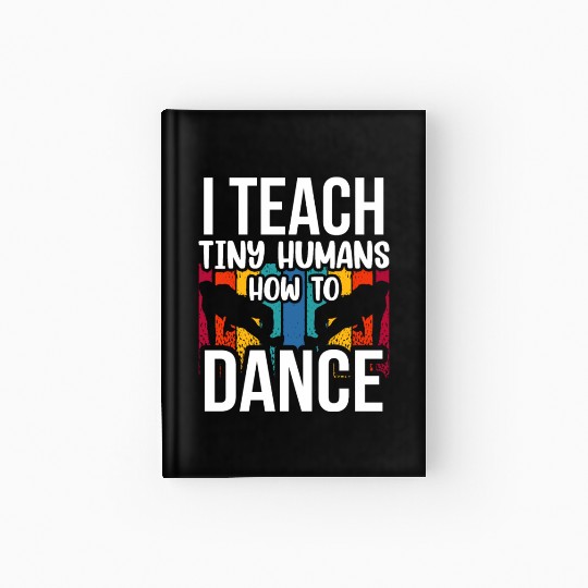 I Teach Tiny Humans How To Dance Dance Teacher Hardcover Journal