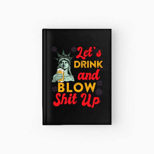 Let us Drink and Blow Shit up Independence Day Hardcover Journal