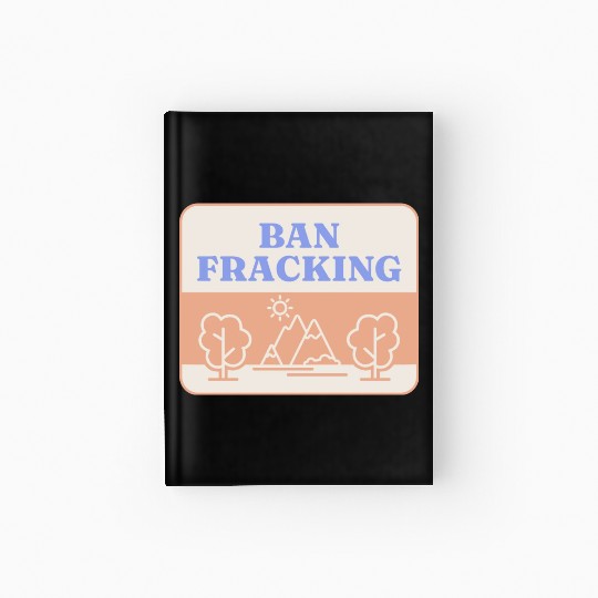 Ban Fracking Save Our Environment cool Hardcover Journal