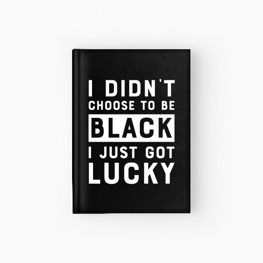 I Didnt Choose To Be Black I Just Got Lucky Histor Hardcover Journal
