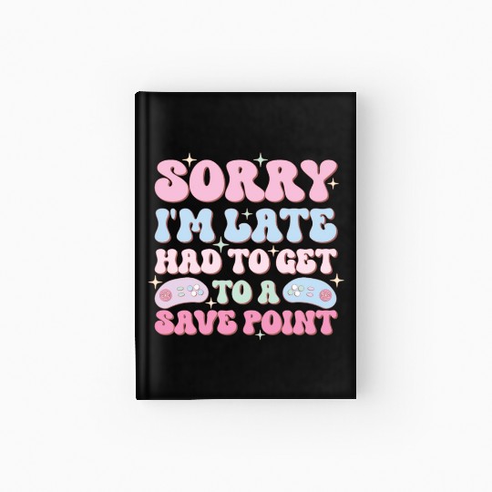 Sorry I'm Late Had To Get To A Save Point Hardcover Journal