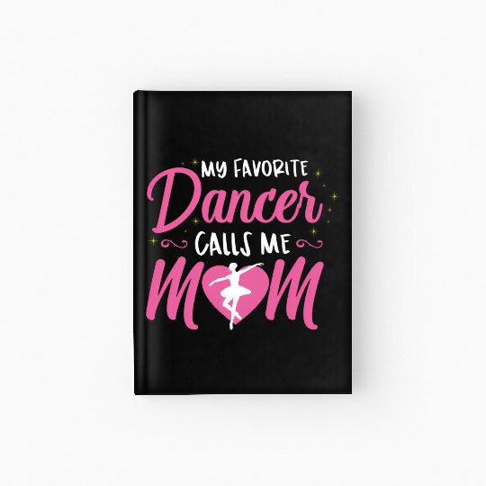 My Favorite Dancer Calls Me Mom Ballet Mom Hardcover Journal