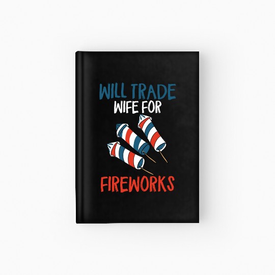 Will Trade Wife For Fireworks Funny 4th Of Julytra Hardcover Journal
