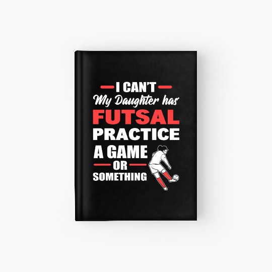I Can't My Daughter Has Futsal Practice A Game Or Hardcover Journal