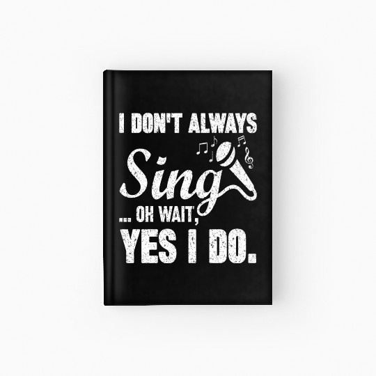 I Don t Always Sing Oh Wait Yes I Do Hardcover Journal