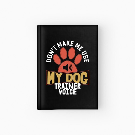 Don't Make Me Use My Dog Trainer Voice Training Jo Hardcover Journal