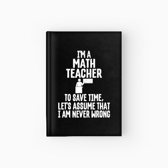 Im A Math Teacher To Save Time Assume Im Never Hardcover Journal
