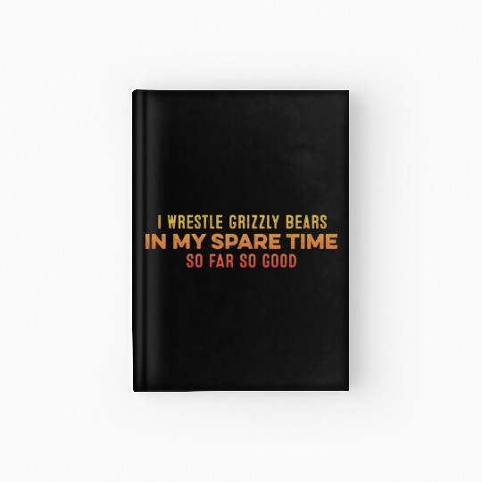 I Wrestle Grizzly Bears In My Spare Time Relaxing Hardcover Journal