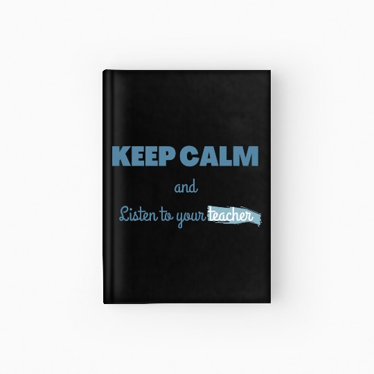 Keep Calm And Listen To Your Teacher Hardcover Journal