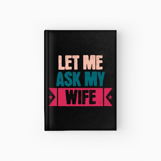 Let Me Ask My Wife Funny Saying Hardcover Journal