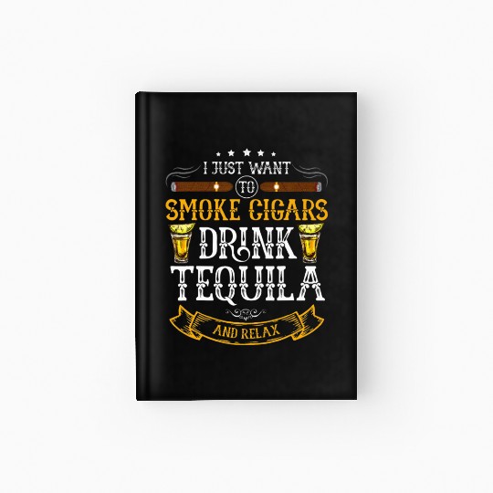 I just want to smoke cigars drink Tequila Hardcover Journal