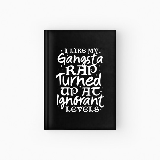 I Like My Gangsta Rap Turned Up At Ignorant Levels Hardcover Journal