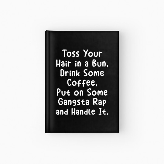 Toss Your Hair In A Bun Drink Coffee Gangsta Rap Hardcover Journal