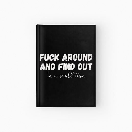 Fuck Around And Find out, in a small town Hardcover Journal