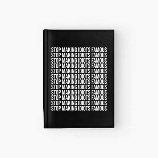Stop making idiots famous - Stupid People Hardcover Journal
