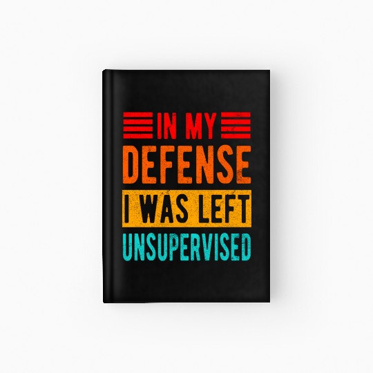 Funny In My Defense I Was Left Unsupervised Hardcover Journal