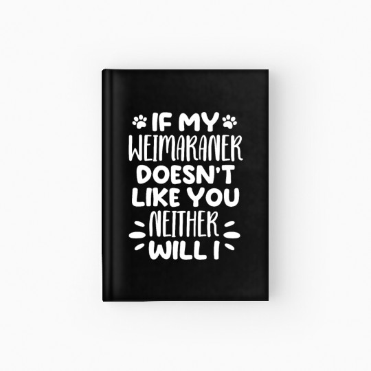 If My Weimaraner Doesn't Like You Neither Will I Hardcover Journal